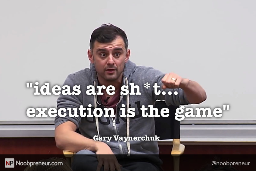 Ideas are sh*t... execution is the game - Gary Vaynerchuk quote