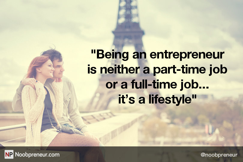 Being an entrepreneur is neither a part-time job or a full-time job - it's a lifestyle