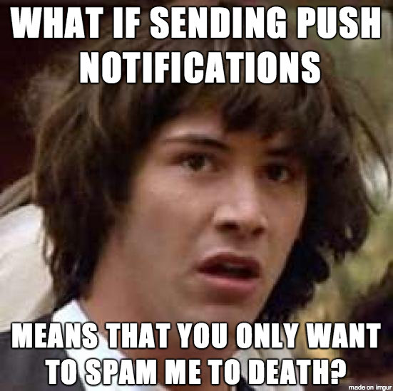 What if sending push notifications means that you only want to spam me to death? Conspiracy Keanu meme