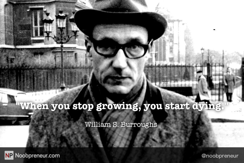 When you stop growing, you start dying - William S. Burroughs quote
